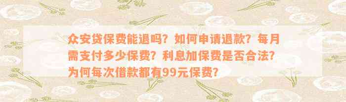 众安贷保费能退吗？如何申请退款？每月需支付多少保费？利息加保费是否合法？为何每次借款都有99元保费？