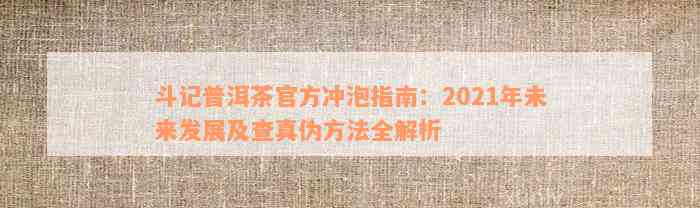 斗记普洱茶官方冲泡指南：2021年未来发展及查真伪方法全解析