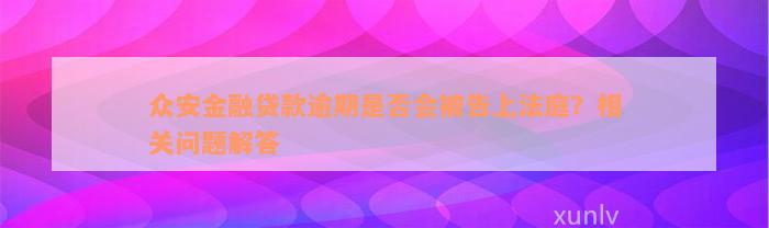 众安金融贷款逾期是否会被告上法庭？相关问题解答