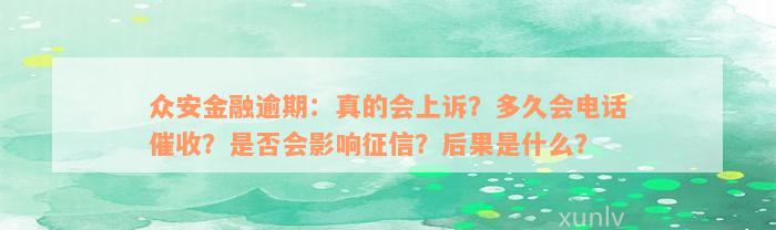 众安金融逾期：真的会上诉？多久会电话催收？是否会影响征信？后果是什么？