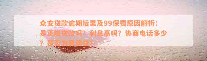 众安贷款逾期后果及99保费原因解析：是正规贷款吗？利息高吗？协商电话多少？是否为黑网贷？