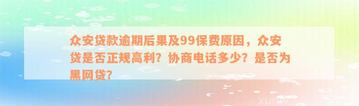 众安贷款逾期后果及99保费原因，众安贷是否正规高利？协商电话多少？是否为黑网贷？