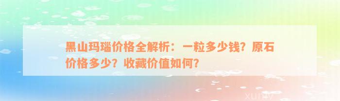 黑山玛瑙价格全解析：一粒多少钱？原石价格多少？收藏价值如何？