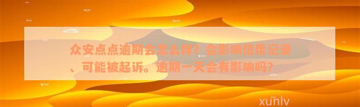 众安点点逾期会怎么样？会影响信用记录、可能被起诉。逾期一天会有影响吗？