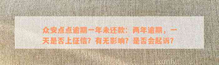 众安点点逾期一年未还款：两年逾期，一天是否上征信？有无影响？是否会起诉？