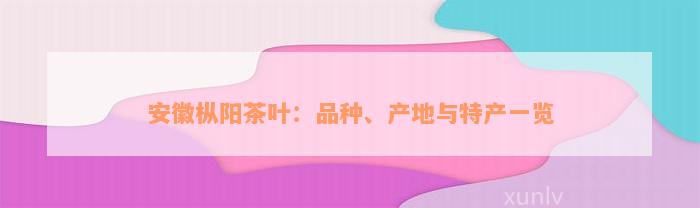 安徽枞阳茶叶：品种、产地与特产一览