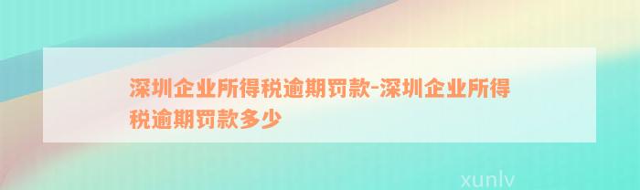 深圳企业所得税逾期罚款-深圳企业所得税逾期罚款多少