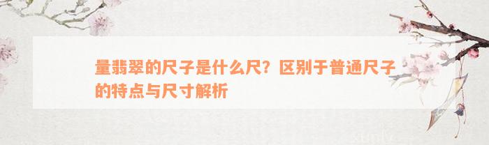 量翡翠的尺子是什么尺？区别于普通尺子的特点与尺寸解析