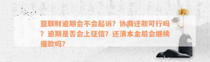 亚联财逾期会不会起诉？协商还款可行吗？逾期是否会上征信？还清本金后会继续催款吗？