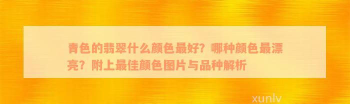 青色的翡翠什么颜色最好？哪种颜色最漂亮？附上最佳颜色图片与品种解析