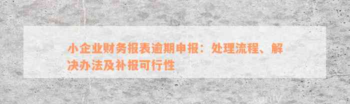 小企业财务报表逾期申报：处理流程、解决办法及补报可行性