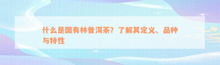 什么是国有林普洱茶？了解其定义、品种与特性