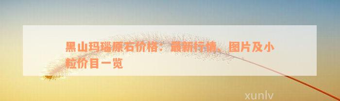 黑山玛瑙原石价格：最新行情、图片及小粒价目一览