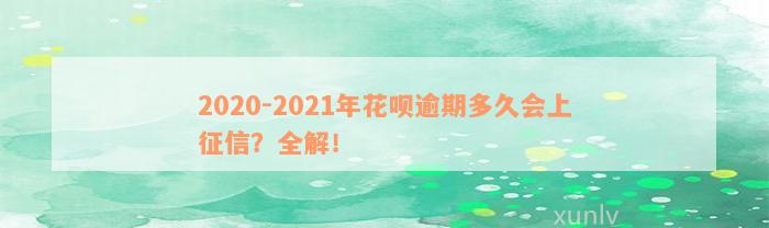 2020-2021年花呗逾期多久会上征信？全解！