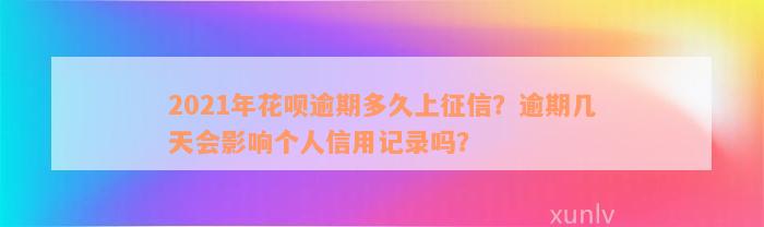 2021年花呗逾期多久上征信？逾期几天会影响个人信用记录吗？