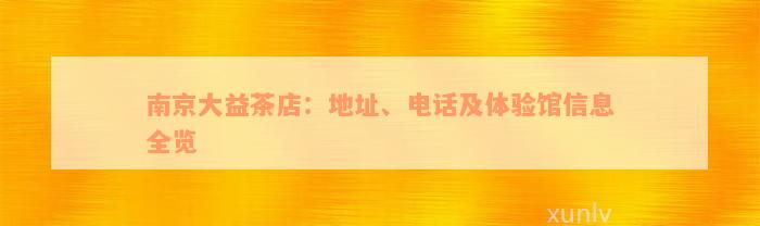 南京大益茶店：地址、电话及体验馆信息全览