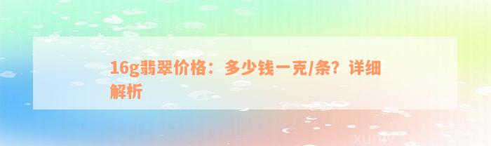 16g翡翠价格：多少钱一克/条？详细解析