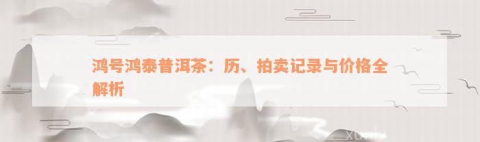 鸿号鸿泰普洱茶：历、拍卖记录与价格全解析