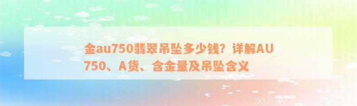 金au750翡翠吊坠多少钱？详解AU750、A货、含金量及吊坠含义