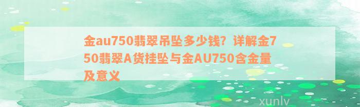 金au750翡翠吊坠多少钱？详解金750翡翠A货挂坠与金AU750含金量及意义