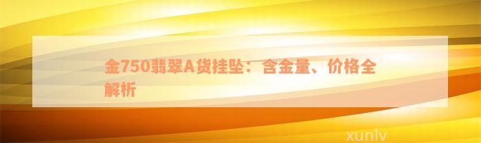 金750翡翠A货挂坠：含金量、价格全解析