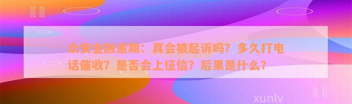 众安金融逾期：真会被起诉吗？多久打电话催收？是否会上征信？后果是什么？