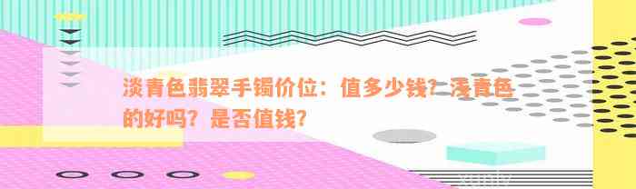 淡青色翡翠手镯价位：值多少钱？浅青色的好吗？是否值钱？