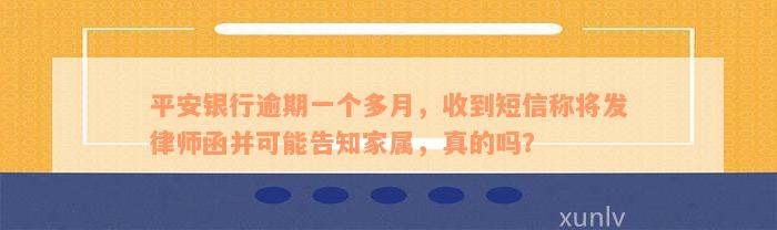 平安银行逾期一个多月，收到短信称将发律师函并可能告知家属，真的吗？