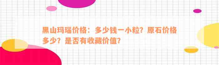 黑山玛瑙价格：多少钱一小粒？原石价格多少？是否有收藏价值？