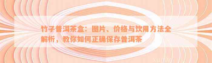 竹子普洱茶盒：图片、价格与饮用方法全解析，教你如何正确保存普洱茶