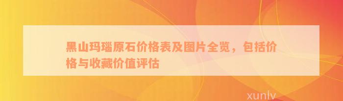 黑山玛瑙原石价格表及图片全览，包括价格与收藏价值评估