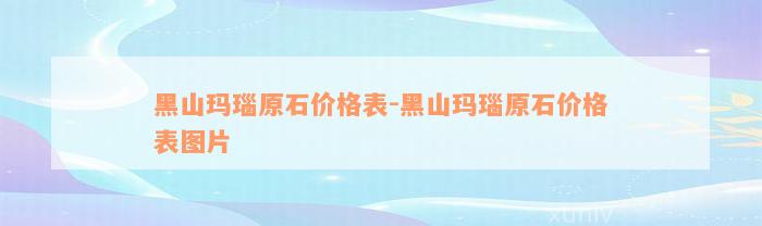 黑山玛瑙原石价格表-黑山玛瑙原石价格表图片