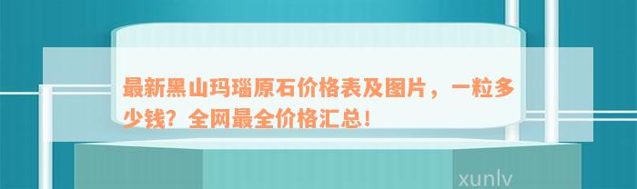 最新黑山玛瑙原石价格表及图片，一粒多少钱？全网最全价格汇总！