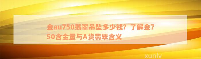 金au750翡翠吊坠多少钱？了解金750含金量与A货翡翠含义