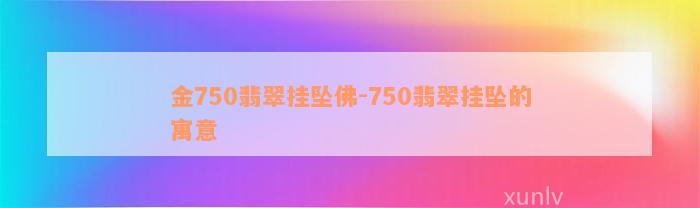 金750翡翠挂坠佛-750翡翠挂坠的寓意