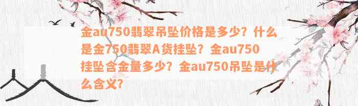 金au750翡翠吊坠价格是多少？什么是金750翡翠A货挂坠？金au750挂坠含金量多少？金au750吊坠是什么含义？