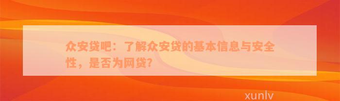 众安贷吧：了解众安贷的基本信息与安全性，是否为网贷？