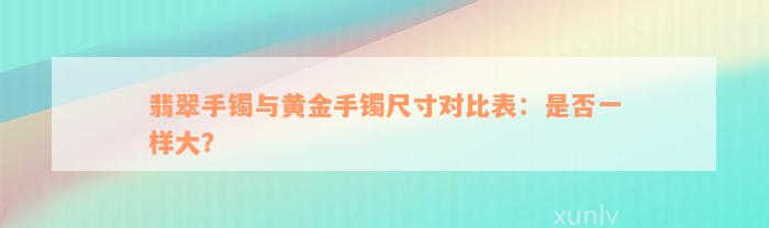 翡翠手镯与黄金手镯尺寸对比表：是否一样大？