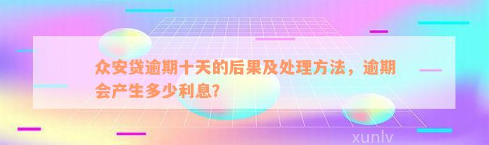 众安贷逾期十天的后果及处理方法，逾期会产生多少利息？