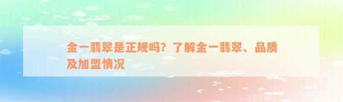 金一翡翠是正规吗？了解金一翡翠、品质及加盟情况