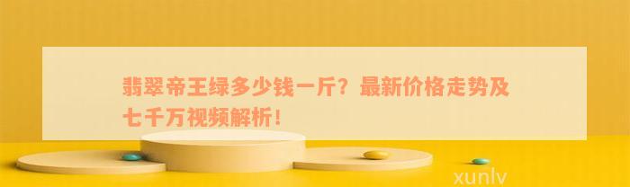 翡翠帝王绿多少钱一斤？最新价格走势及七千万视频解析！