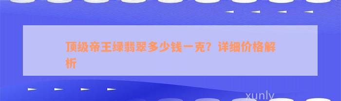 顶级帝王绿翡翠多少钱一克？详细价格解析