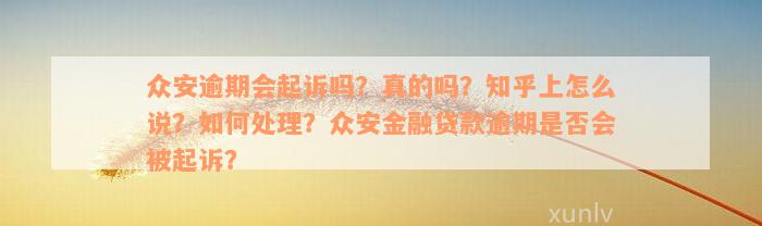 众安逾期会起诉吗？真的吗？知乎上怎么说？如何处理？众安金融贷款逾期是否会被起诉？