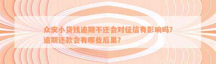 众安小贷钱逾期不还会对征信有影响吗？逾期还款会有哪些后果？