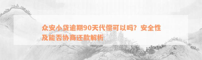 众安小贷逾期90天代偿可以吗？安全性及能否协商还款解析