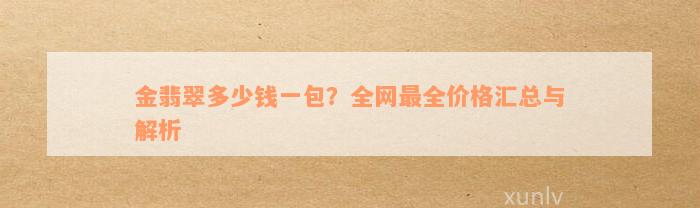 金翡翠多少钱一包？全网最全价格汇总与解析