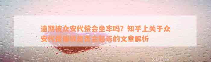 逾期被众安代偿会坐牢吗？知乎上关于众安代偿催收是否会起诉的文章解析