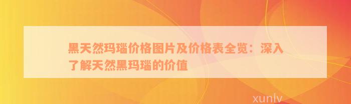 黑天然玛瑙价格图片及价格表全览：深入了解天然黑玛瑙的价值