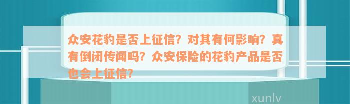 众安花豹是否上征信？对其有何影响？真有倒闭传闻吗？众安保险的花豹产品是否也会上征信？