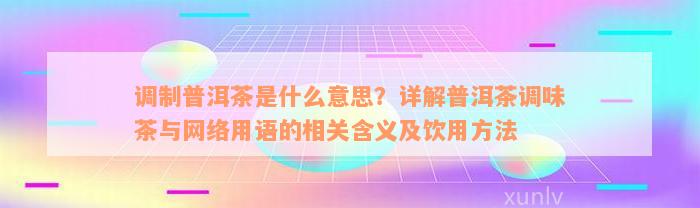 调制普洱茶是什么意思？详解普洱茶调味茶与网络用语的相关含义及饮用方法